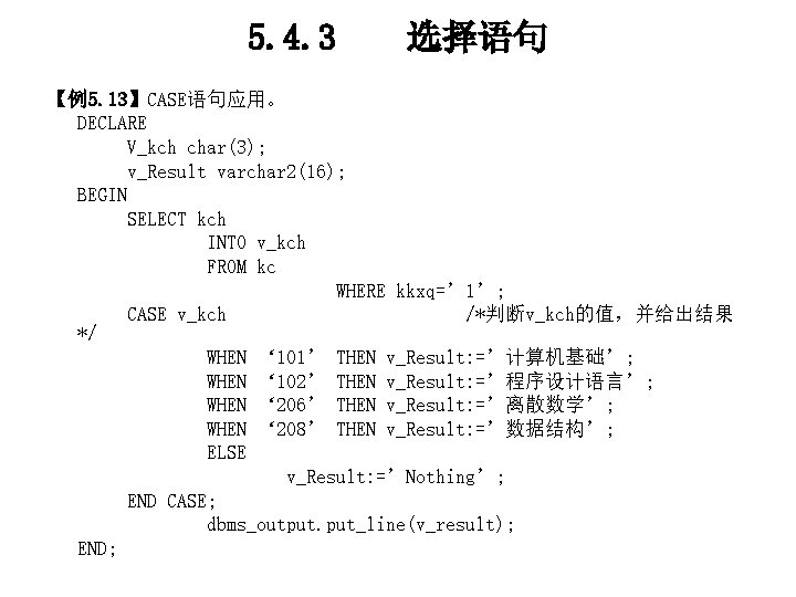 5. 4. 3 选择语句 【例5. 13】CASE语句应用。 DECLARE V_kch char(3); v_Result varchar 2(16); BEGIN SELECT