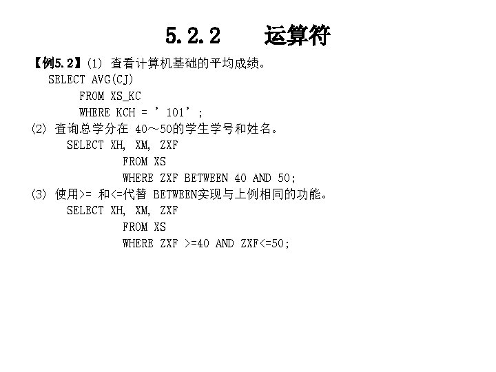 5. 2. 2 运算符 【例5. 2】(1) 查看计算机基础的平均成绩。 SELECT AVG(CJ) FROM XS_KC WHERE KCH =