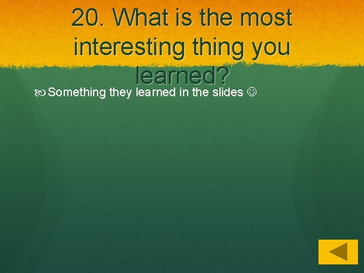 20. What is the most interesting thing you learned? Something they learned in the