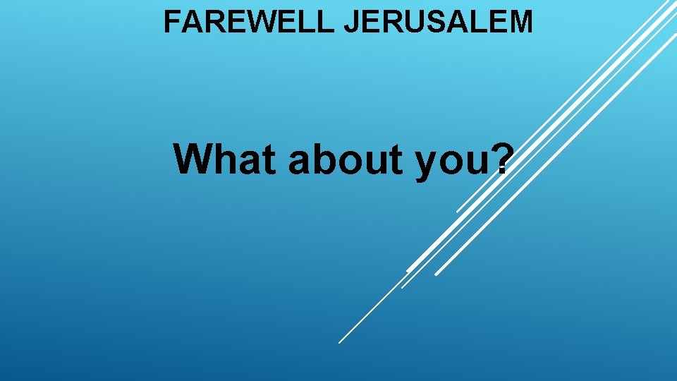 FAREWELL JERUSALEM What about you? 