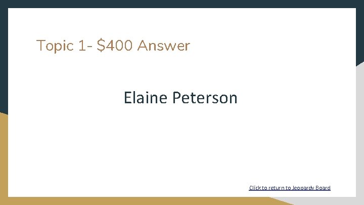 Topic 1 - $400 Answer Elaine Peterson Click to return to Jeopardy Board 