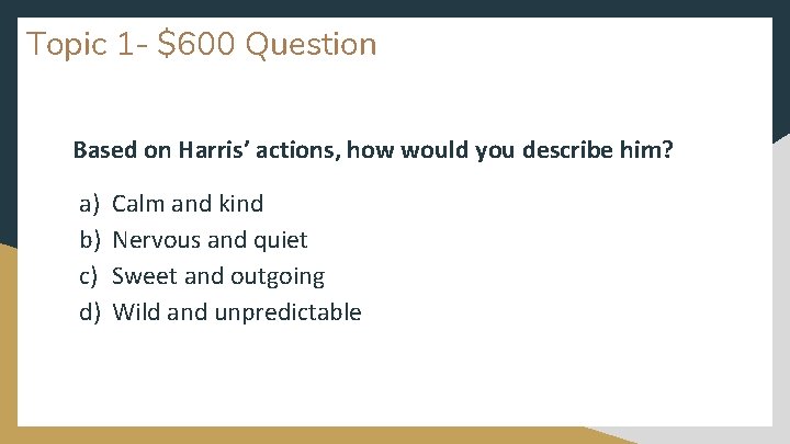 Topic 1 - $600 Question Based on Harris’ actions, how would you describe him?