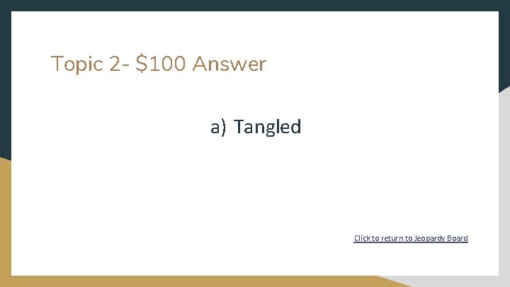 Topic 2 - $100 Answer a) Tangled Click to return to Jeopardy Board 