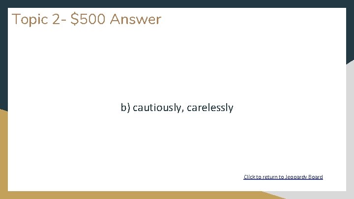Topic 2 - $500 Answer b) cautiously, carelessly Click to return to Jeopardy Board