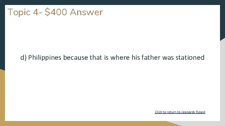 Topic 4 - $400 Answer d) Philippines because that is where his father was