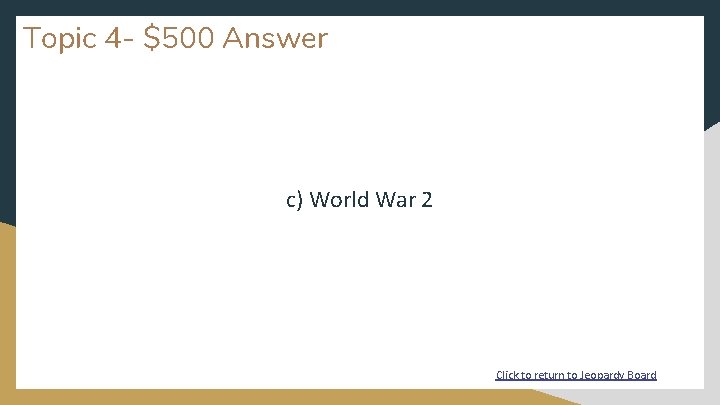 Topic 4 - $500 Answer c) World War 2 Click to return to Jeopardy