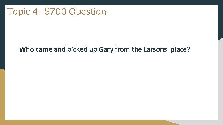 Topic 4 - $700 Question Who came and picked up Gary from the Larsons’