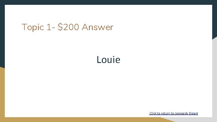 Topic 1 - $200 Answer Louie Click to return to Jeopardy Board 