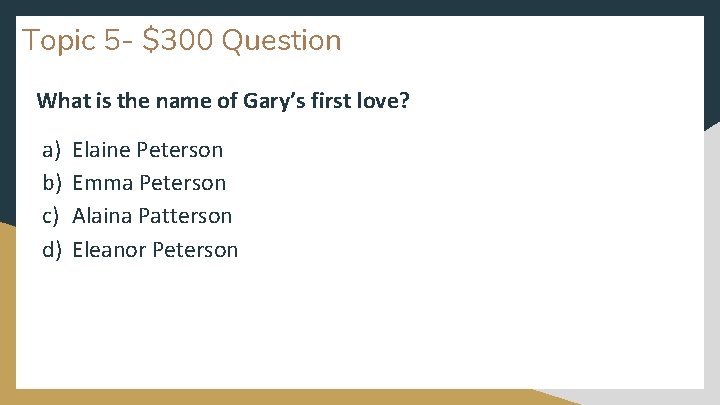 Topic 5 - $300 Question What is the name of Gary’s first love? a)
