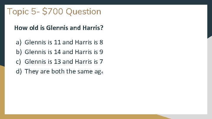 Topic 5 - $700 Question How old is Glennis and Harris? a) b) c)