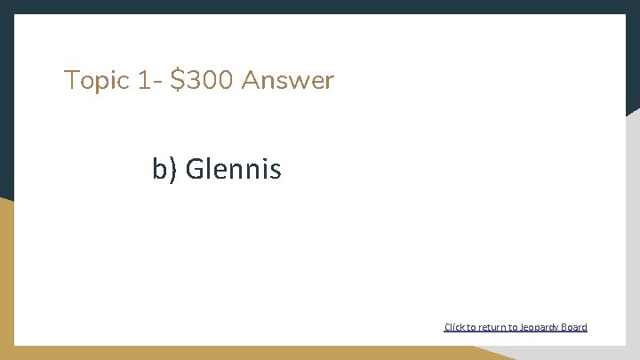 Topic 1 - $300 Answer b) Glennis Click to return to Jeopardy Board 