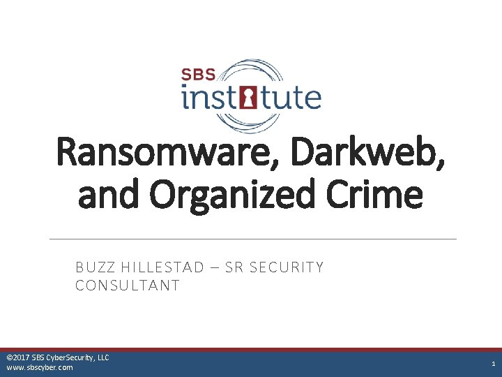 Ransomware, Darkweb, and Organized Crime BUZZ HILLESTAD – SR SECURITY CONSULTANT © 2017 SBS