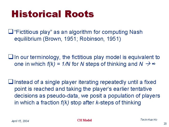 Historical Roots q “Fictitious play” as an algorithm for computing Nash equilibrium (Brown, 1951;