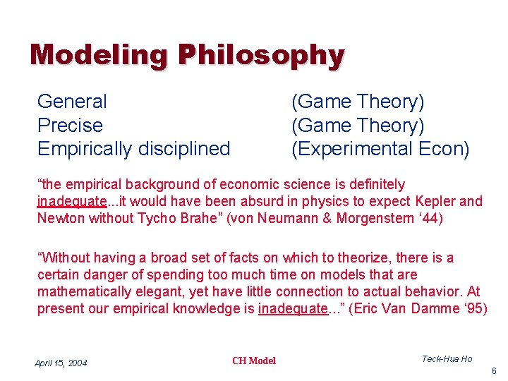 Modeling Philosophy General Precise Empirically disciplined (Game Theory) (Experimental Econ) “the empirical background of