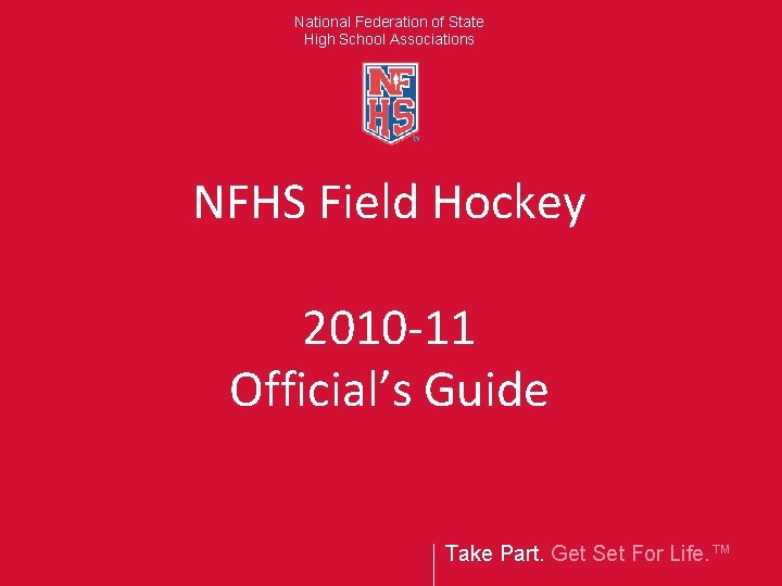 National Federation of State High School Associations NFHS Field Hockey 2010 -11 Official’s Guide
