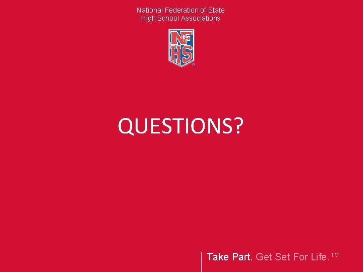 National Federation of State High School Associations QUESTIONS? Take Part. Get Set For Life.