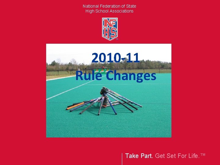 National Federation of State High School Associations 2010 -11 Rule Changes Take Part. Get