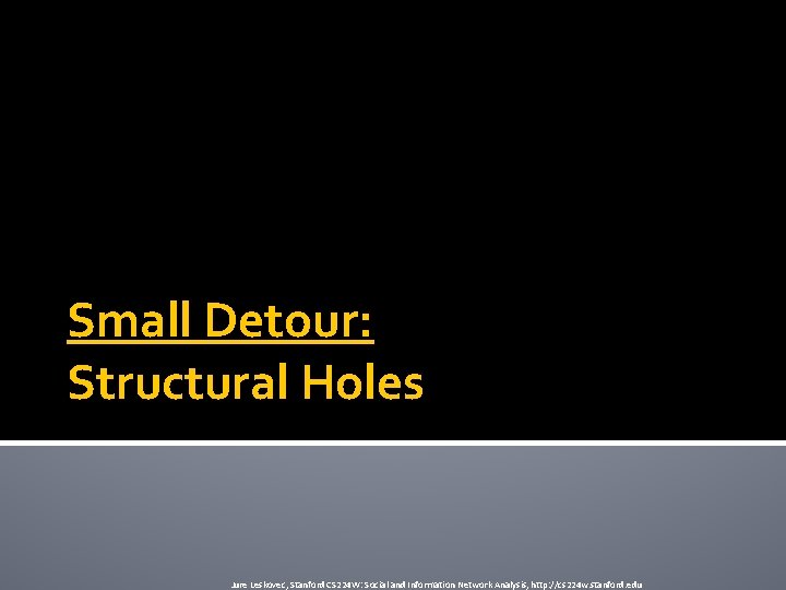 Small Detour: Structural Holes Jure Leskovec, Stanford CS 224 W: Social and Information Network