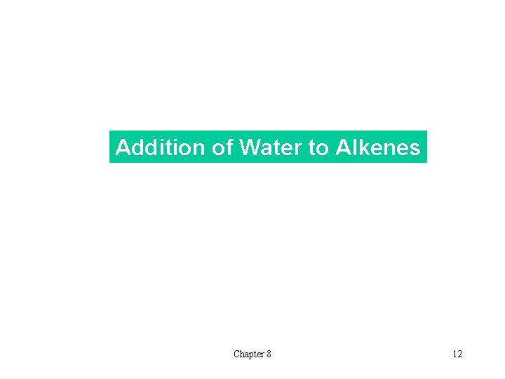 Addition of Water to Alkenes Chapter 8 12 