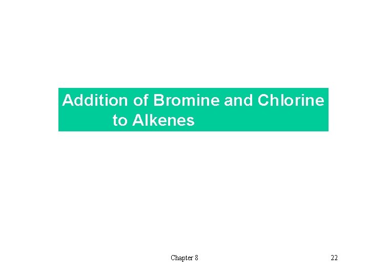 Addition of Bromine and Chlorine to Alkenes Chapter 8 22 