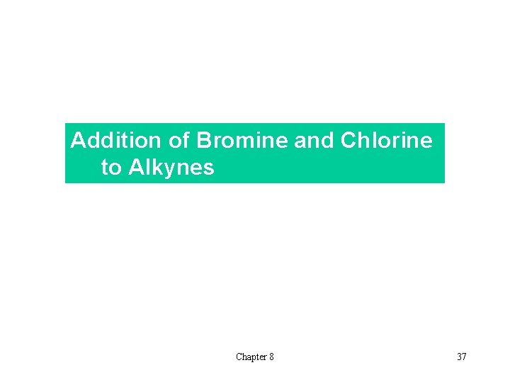 Addition of Bromine and Chlorine 　　to Alkynes Chapter 8 37 