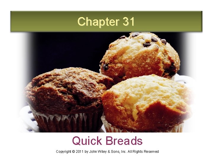 Chapter 31 Quick Breads Copyright © 2011 by John Wiley & Sons, Inc. All