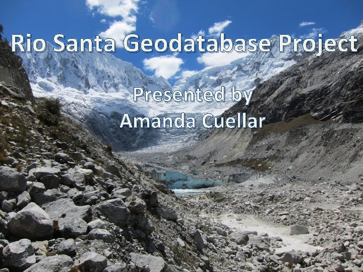 Rio Santa Geodatabase Project Presented by Amanda Cuellar 