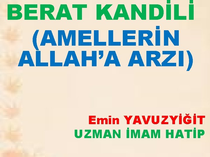 BERAT KANDİLİ (AMELLERİN ALLAH’A ARZI) Emin YAVUZYİĞİT UZMAN İMAM HATİP 