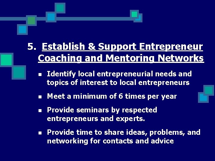 5. Establish & Support Entrepreneur Coaching and Mentoring Networks n Identify local entrepreneurial needs