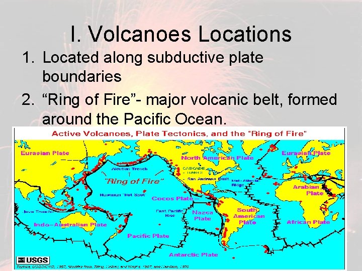 I. Volcanoes Locations 1. Located along subductive plate boundaries 2. “Ring of Fire”- major