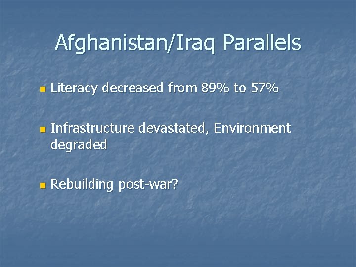 Afghanistan/Iraq Parallels n n n Literacy decreased from 89% to 57% Infrastructure devastated, Environment