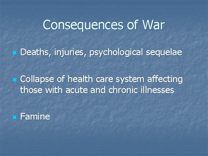 Consequences of War n n n Deaths, injuries, psychological sequelae Collapse of health care