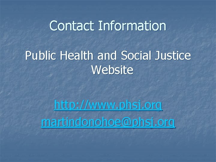 Contact Information Public Health and Social Justice Website http: //www. phsj. org martindonohoe@phsj. org