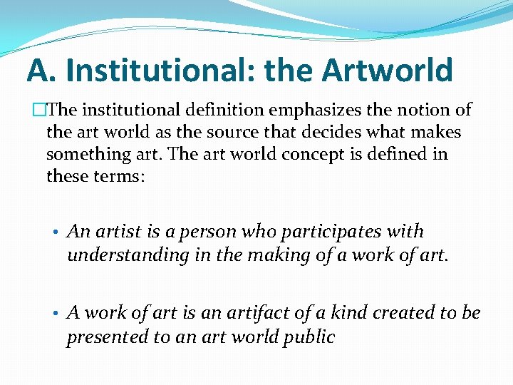 A. Institutional: the Artworld �The institutional definition emphasizes the notion of the art world