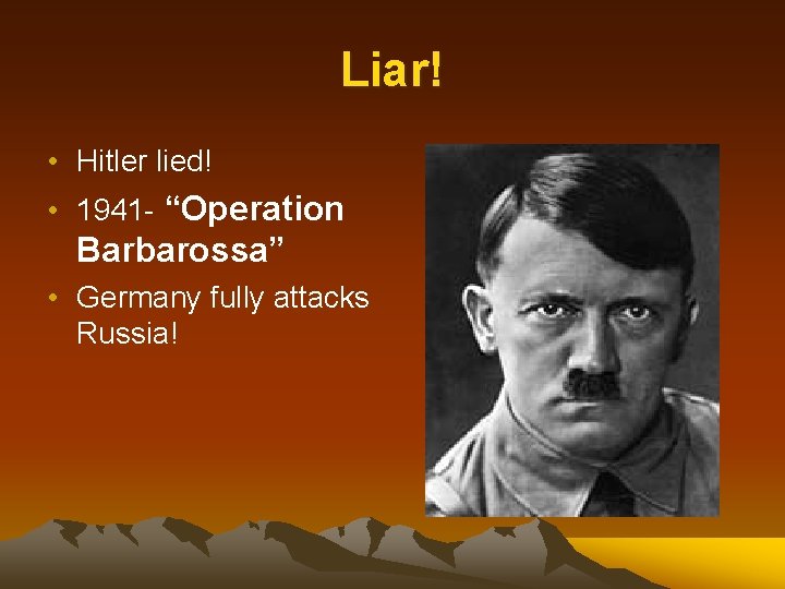 Liar! • Hitler lied! • 1941 - “Operation Barbarossa” • Germany fully attacks Russia!