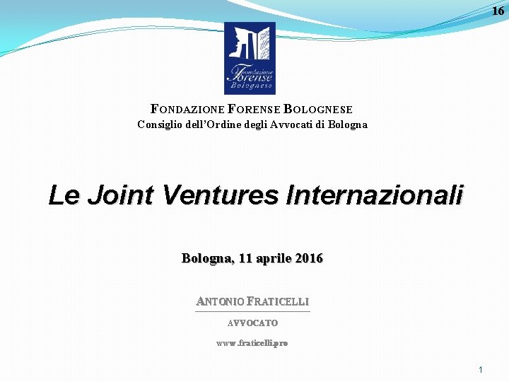 16 FONDAZIONE FORENSE BOLOGNESE Consiglio dell’Ordine degli Avvocati di Bologna Le Joint Ventures Internazionali