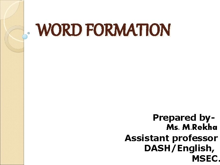 WORD FORMATION Prepared by. Ms. M. Rekha Assistant professor DASH/English, MSEC. 