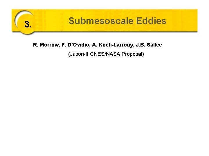 3. Submesoscale Eddies R. Morrow, F. D’Ovidio, A. Koch-Larrouy, J. B. Sallee (Jason-II CNES/NASA 3. Submesoscale Eddies R. Morrow, F. D’Ovidio, A. Koch-Larrouy, J. B. Sallee (Jason-II CNES/NASA