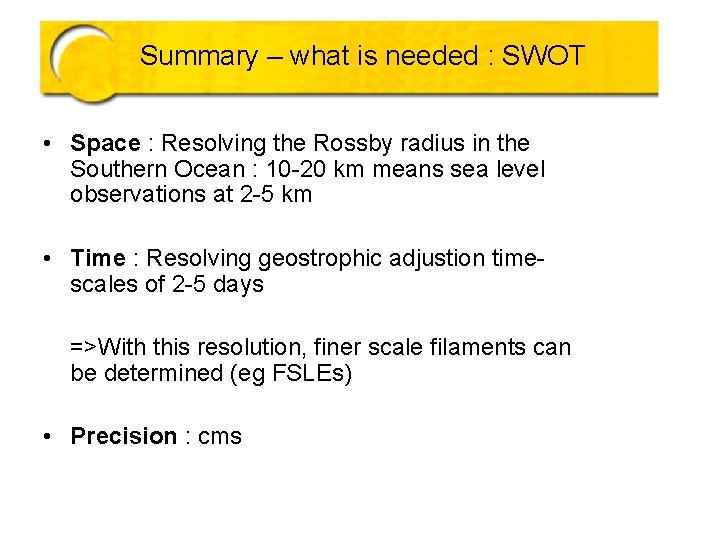 Summary – what is needed : SWOT • Space : Resolving the Rossby radius Summary – what is needed : SWOT • Space : Resolving the Rossby radius