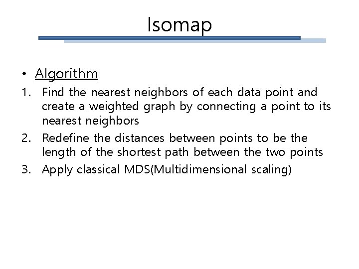 Isomap • Algorithm 1. Find the nearest neighbors of each data point and create