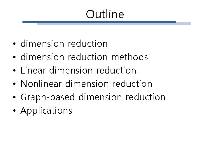 Outline • • • dimension reduction methods Linear dimension reduction Nonlinear dimension reduction Graph-based