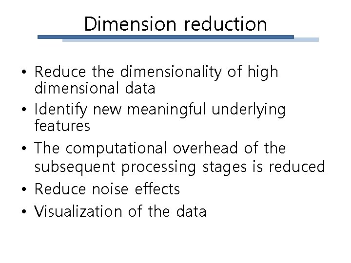 Dimension reduction • Reduce the dimensionality of high dimensional data • Identify new meaningful