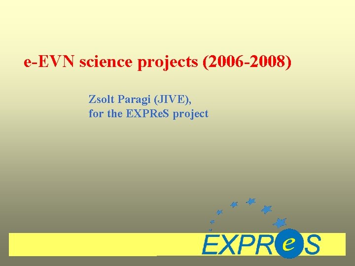 e-EVN science projects (2006 -2008) Zsolt Paragi (JIVE), for the EXPRe. S project 