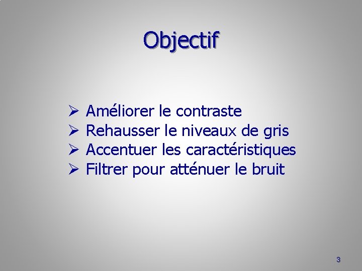 Objectif Ø Ø Améliorer le contraste Rehausser le niveaux de gris Accentuer les caractéristiques