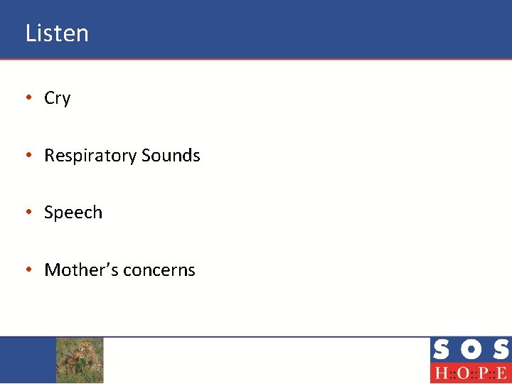 Listen • Cry • Respiratory Sounds • Speech • Mother’s concerns 