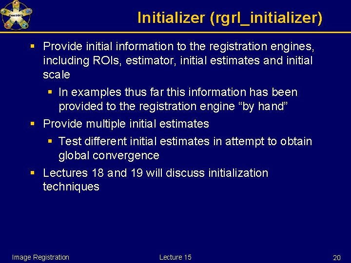 Initializer (rgrl_initializer) § Provide initial information to the registration engines, including ROIs, estimator, initial