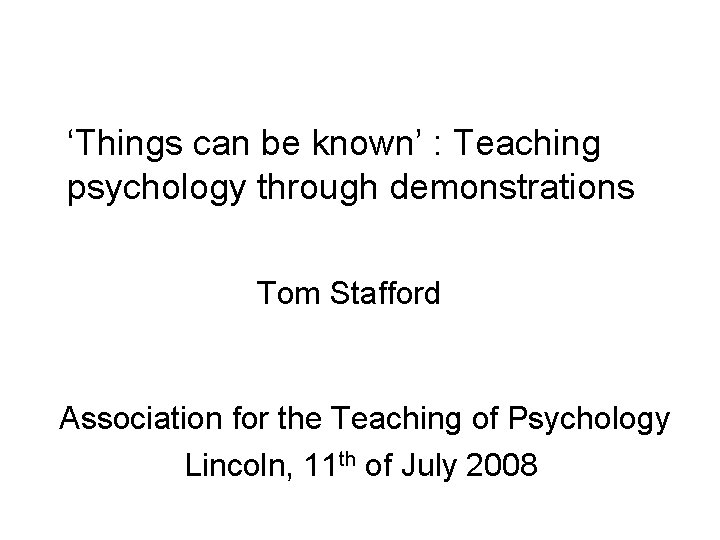 ‘Things can be known’ : Teaching psychology through demonstrations Tom Stafford Association for the
