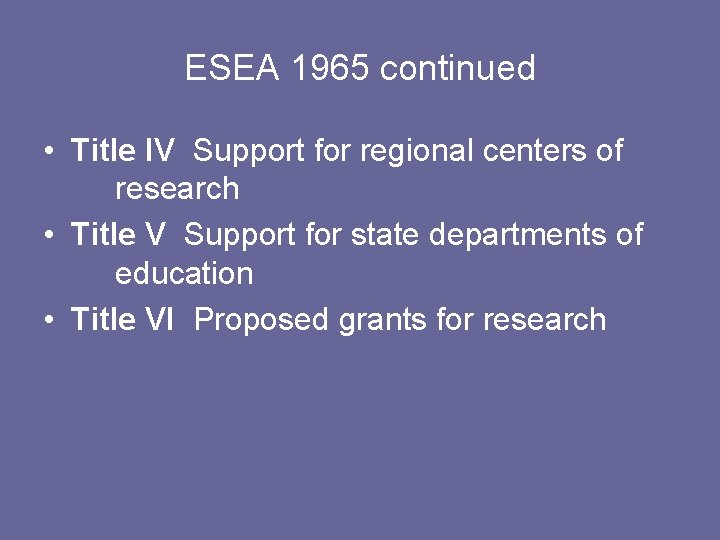 ESEA 1965 continued • Title IV Support for regional centers of research • Title