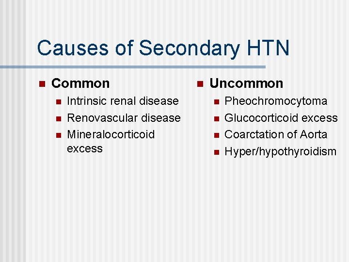 Causes of Secondary HTN n Common n Intrinsic renal disease Renovascular disease Mineralocorticoid excess