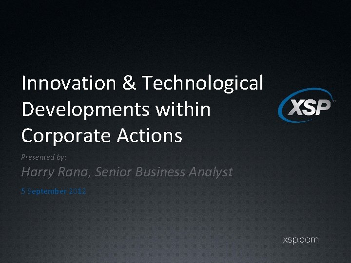 Innovation & Technological Developments within Corporate Actions Presented by: Harry Rana, Senior Business Analyst